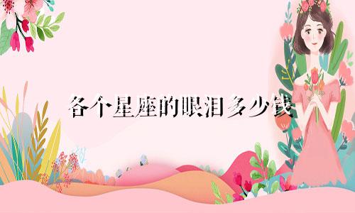 各个星座的眼泪多少钱