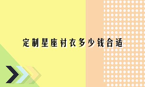 定制星座衬衣多少钱合适