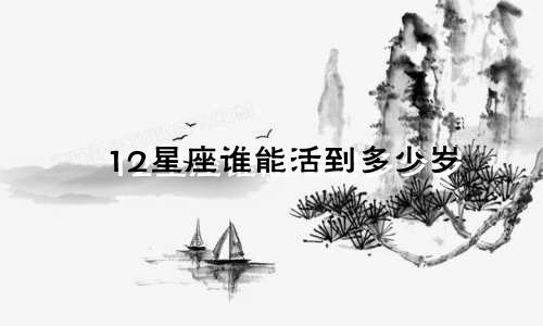 12星座谁能活到多少岁