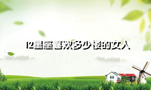 12星座喜欢多少楼的女人