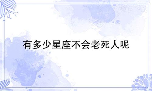 有多少星座不会老死人呢