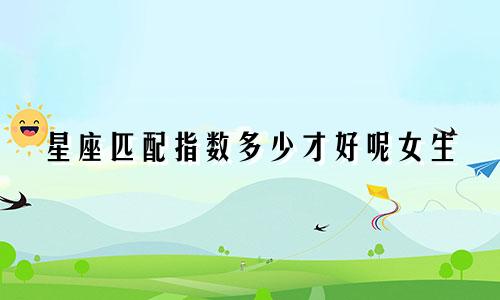 星座匹配指数多少才好呢女生