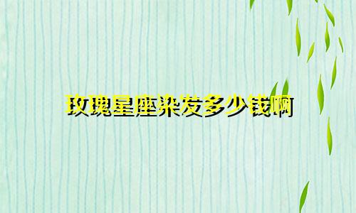 玫瑰星座染发多少钱啊