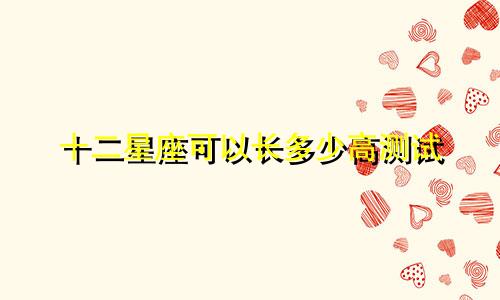 十二星座可以长多少高测试