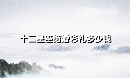 十二星座结婚彩礼多少钱