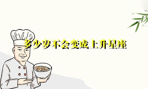 多少岁不会变成上升星座