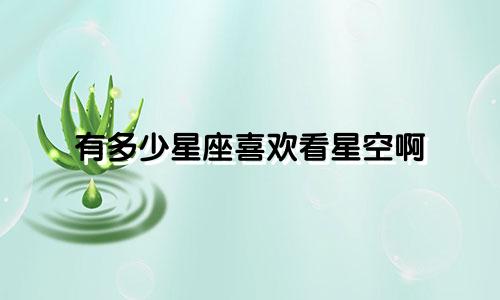 有多少星座喜欢看星空啊
