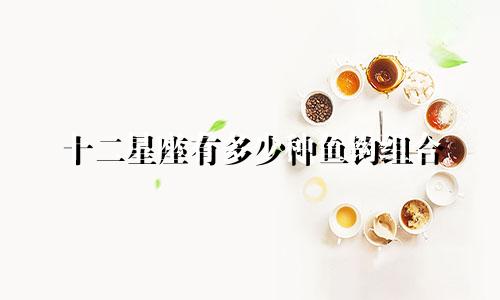 十二星座有多少种鱼钩组合