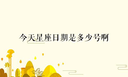 今天星座日期是多少号啊