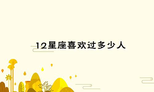 12星座喜欢过多少人