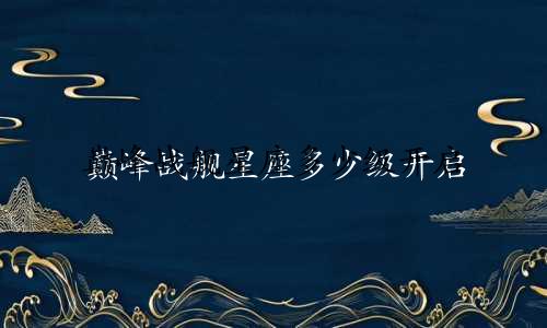 巅峰战舰星座多少级开启