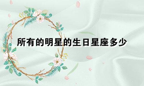 所有的明星的生日星座多少