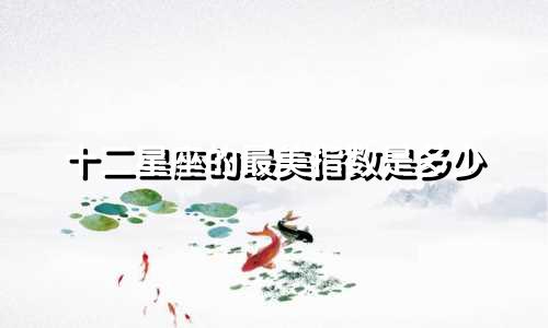 十二星座的最美指数是多少