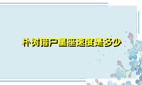 朴树猎户星座速度是多少