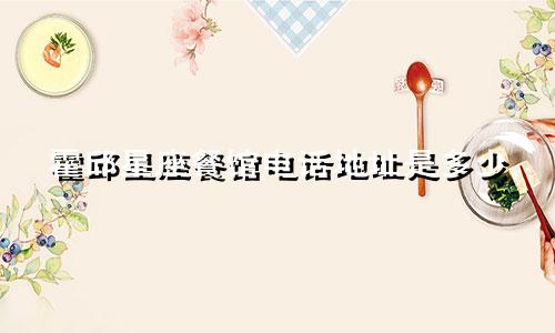 霍邱星座餐馆电话地址是多少