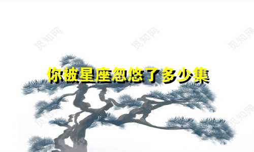 你被星座忽悠了多少集