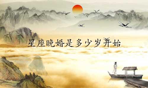 星座晚婚是多少岁开始