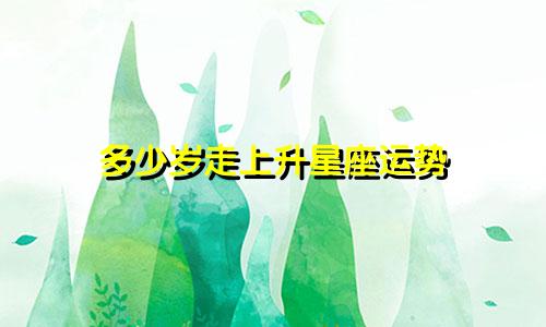 多少岁走上升星座运势