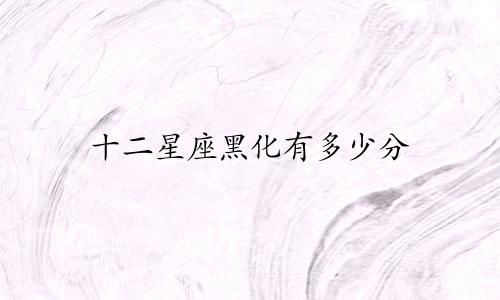 十二星座黑化有多少分