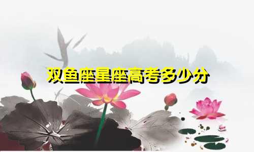 双鱼座星座高考多少分