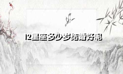 12星座多少岁结婚好呢
