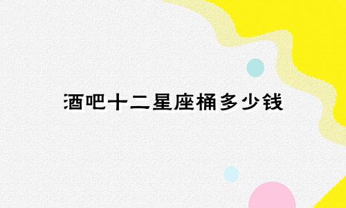 酒吧十二星座桶多少钱