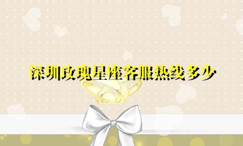 深圳玫瑰星座客服热线多少