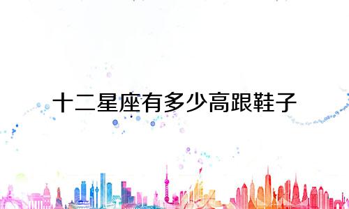 十二星座有多少高跟鞋子