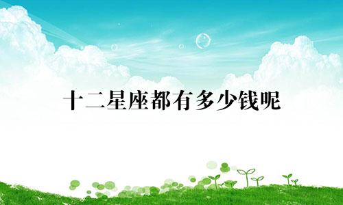 十二星座都有多少钱呢
