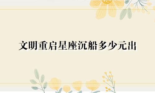文明重启星座沉船多少元出