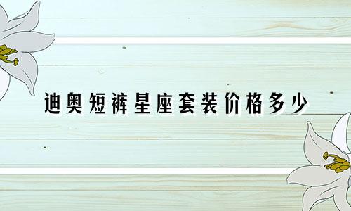 迪奥短裤星座套装价格多少