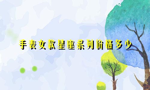 手表女款星座系列价格多少