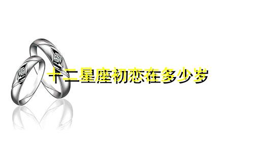 十二星座初恋在多少岁