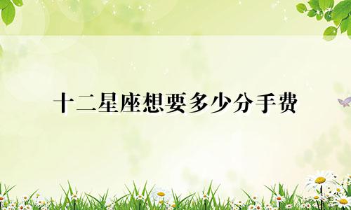 十二星座想要多少分手费