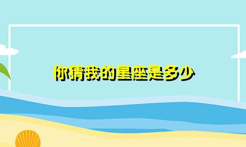 你猜我的星座是多少