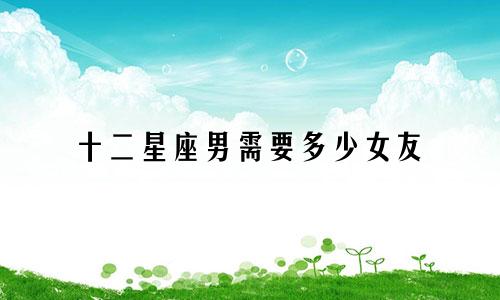 十二星座男需要多少女友