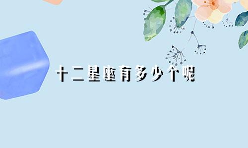 十二星座有多少个呢