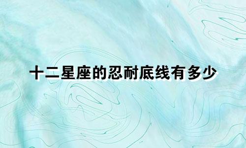 十二星座的忍耐底线有多少