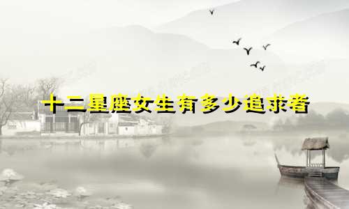 十二星座女生有多少追求者