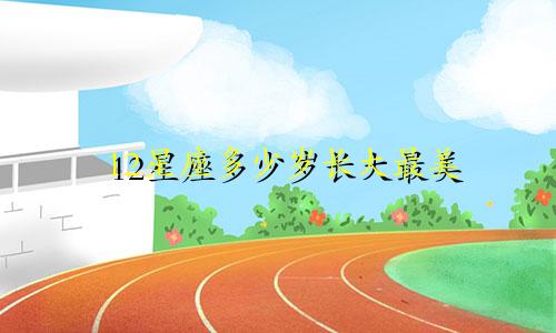 12星座多少岁长大最美
