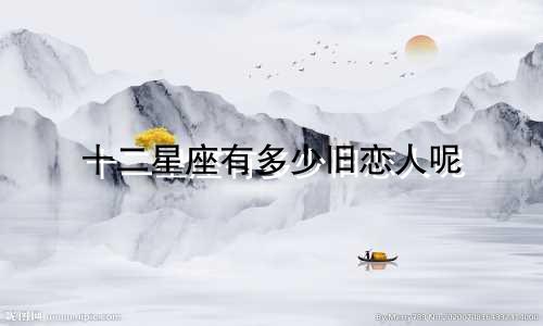 十二星座有多少旧恋人呢