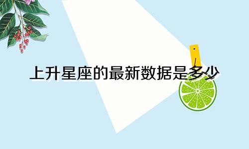 上升星座的最新数据是多少