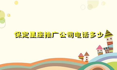 保定星座推广公司电话多少