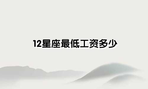 12星座最低工资多少