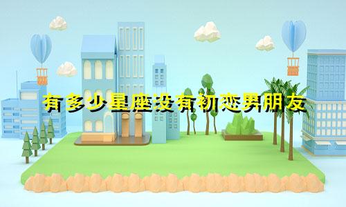 有多少星座没有初恋男朋友