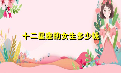 十二星座的女生多少钱