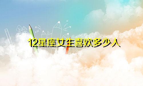 12星座女生喜欢多少人