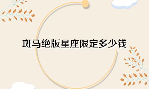 斑马绝版星座限定多少钱