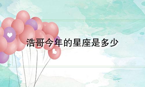 浩哥今年的星座是多少