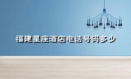 福建星座酒店电话号码多少